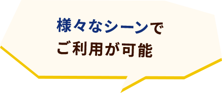 様々なシーンでご利用が可能