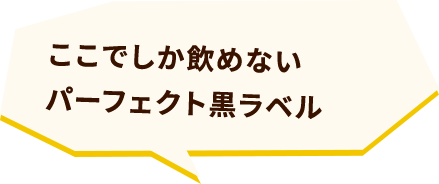 ここでしか飲めないパーフェクト黒ラベル